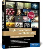 Lightroom Classic und Photoshop: Bilder einfach organisieren, entwickeln und bearbeiten. Praxis-W...