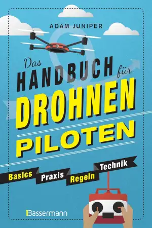 Das Handbuch für Drohnen-Piloten. Basics, Praxis, Technik, Regeln: Das erste Pra